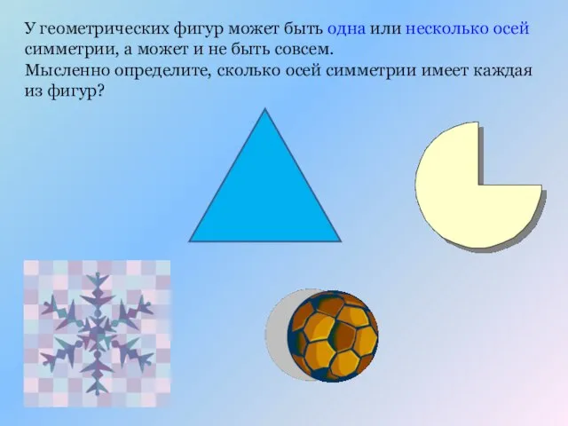 У геометрических фигур может быть одна или несколько осей симметрии, а может