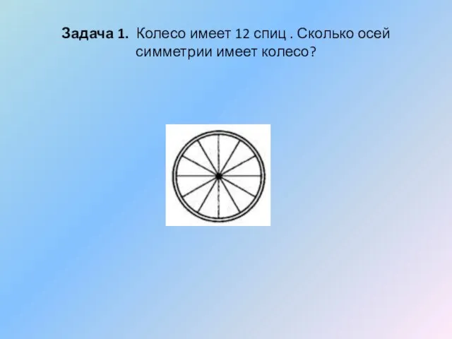 Задача 1. Колесо имеет 12 спиц . Сколько осей симметрии имеет колесо?