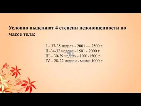 Условно выделяют 4 степени недоношенности по массе тела: I – 37-35 недель