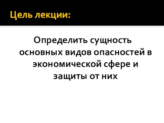 Цель лекции: Определить сущность основных видов опасностей в экономической сфере и защиты от них