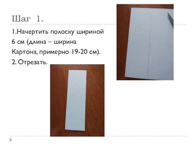 Шаг 1. 1.Начертить полоску шириной 6 см (длина – ширина Картона, примерно 19-20 см). 2. Отрезать.