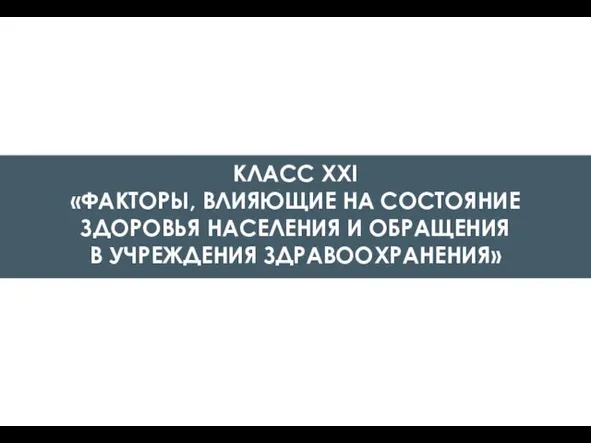 КЛАСС XXI «ФАКТОРЫ, ВЛИЯЮЩИЕ НА СОСТОЯНИЕ ЗДОРОВЬЯ НАСЕЛЕНИЯ И ОБРАЩЕНИЯ В УЧРЕЖДЕНИЯ ЗДРАВООХРАНЕНИЯ»