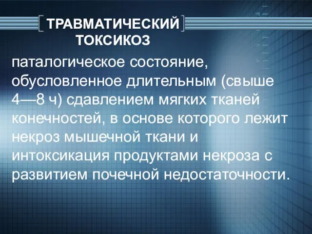 ТРАВМАТИЧЕСКИЙ ТОКСИКОЗ паталогическое состояние, обусловленное длительным (свыше 4—8 ч) сдавлением мягких тканей