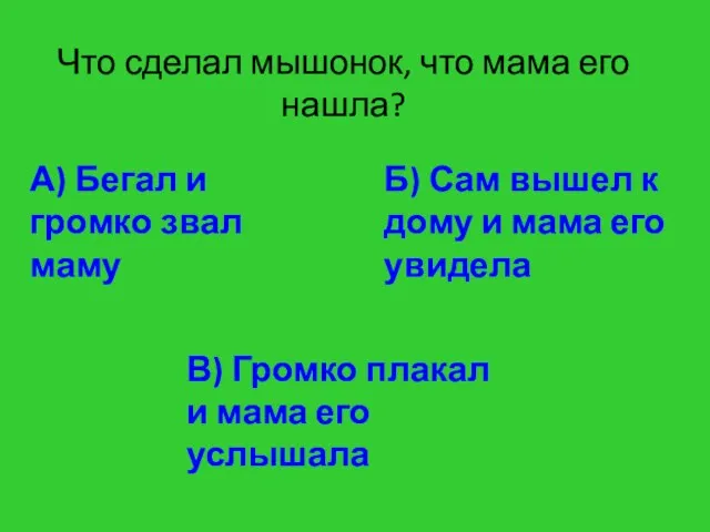 Что сделал мышонок, что мама его нашла? А) Бегал и громко звал