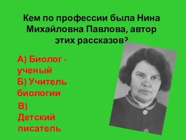 Кем по профессии была Нина Михайловна Павлова, автор этих рассказов? А) Биолог