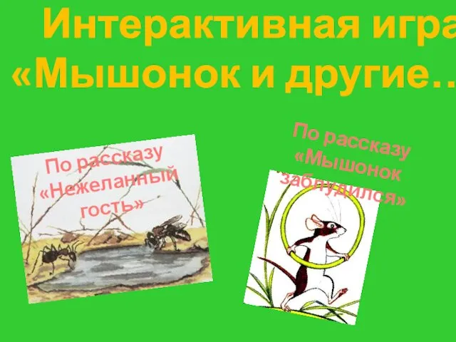 Интерактивная игра «Мышонок и другие…» По рассказу «Нежеланный гость» По рассказу «Мышонок заблудился»