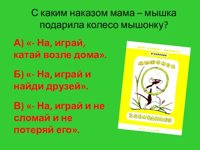 С каким наказом мама – мышка подарила колесо мышонку? А) «- На,