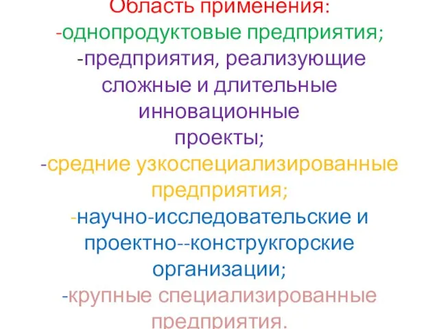 Область применения: -однопродуктовые предприятия; -предприятия, реализующие сложные и длительные инновационные проекты; -средние