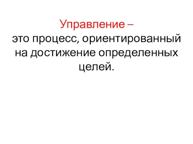 Управление – это процесс, ориентированный на достижение определенных целей.