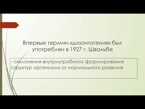 Впервые термин «дизонтогения» был употреблен в 1927 г. Швальбе - отклонения внутриутробного