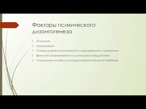 Факторы психического дизонтогенеза Этиология Локализация Степень распространенности и выраженности поражения Время его