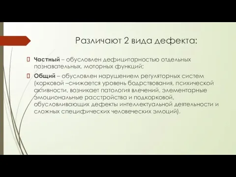 Различают 2 вида дефекта: Частный – обусловлен дефицитарностью отдельных познавательных, моторных функций;