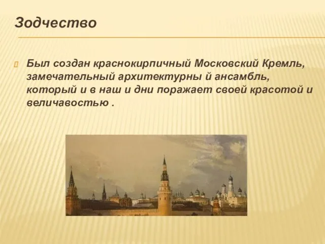 Зодчество Был создан краснокирпичный Московский Кремль, замечательный архитектурны й ансамбль, который и