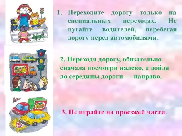 Переходите дорогу только на специальных переходах. Не пугайте водителей, перебегая дорогу перед