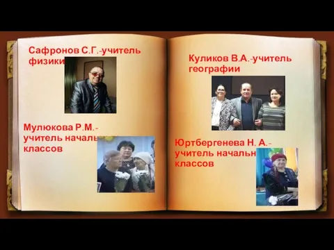 Мулюкова Р.М.-учитель начальных классов Юртбергенева Н. А.-учитель начальных классов Куликов В.А.-учитель географии Сафронов С.Г.-учитель физики