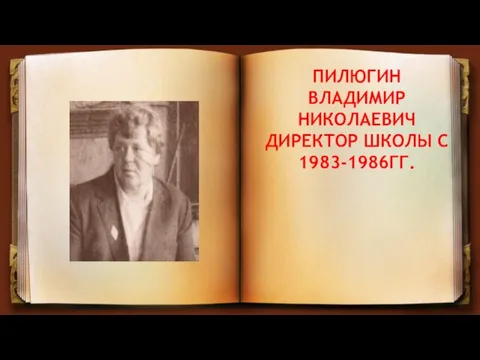 ПИЛЮГИН ВЛАДИМИР НИКОЛАЕВИЧ ДИРЕКТОР ШКОЛЫ С 1983-1986ГГ.