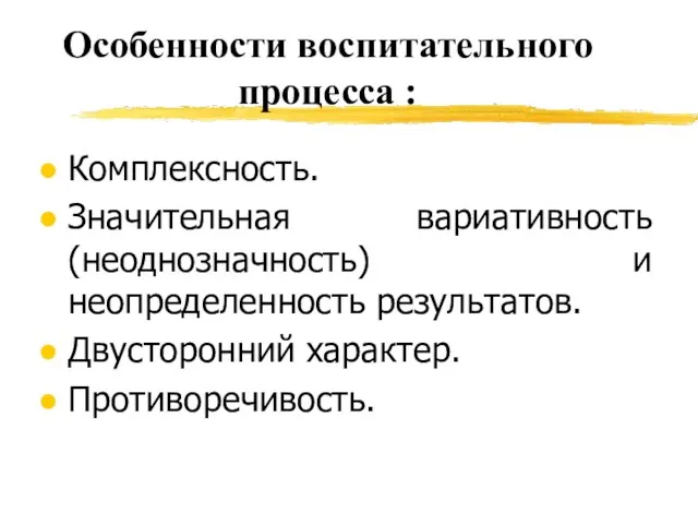 Особенности воспитательного процесса : Комплексность. Значительная вариативность (неоднозначность) и неопределенность результатов. Двусторонний характер. Противоречивость.