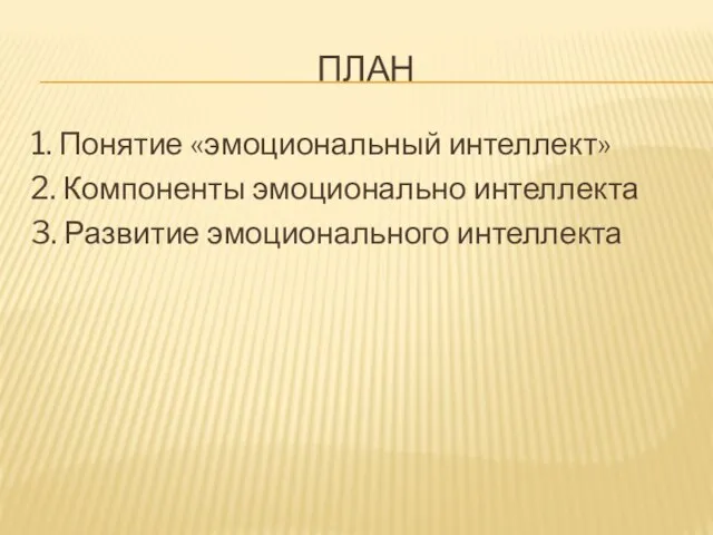 ПЛАН 1. Понятие «эмоциональный интеллект» 2. Компоненты эмоционально интеллекта 3. Развитие эмоционального интеллекта