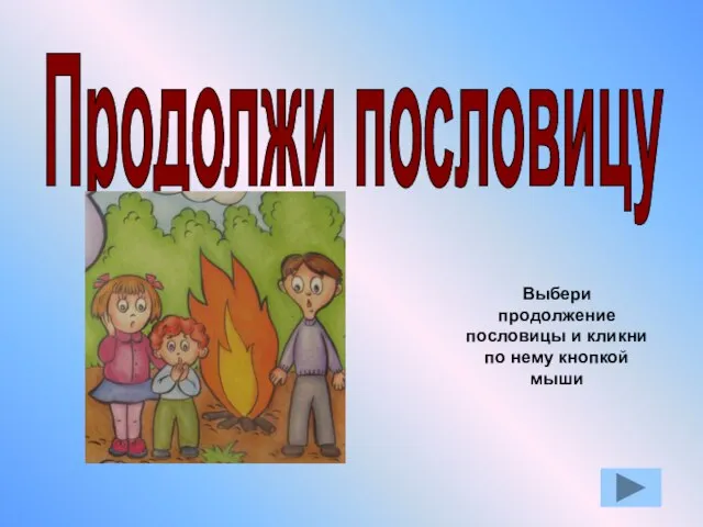 Продолжи пословицу Выбери продолжение пословицы и кликни по нему кнопкой мыши