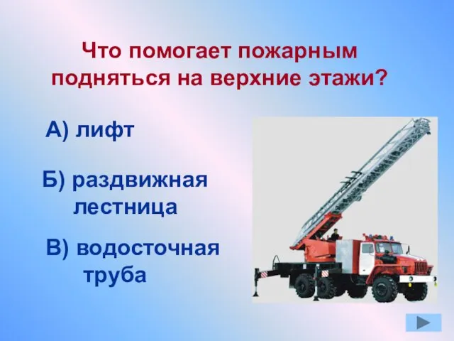 Что помогает пожарным подняться на верхние этажи? А) лифт Б) раздвижная лестница В) водосточная труба