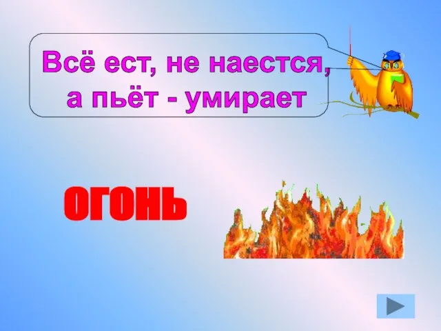 Всё ест, не наестся, а пьёт - умирает ОГОНЬ