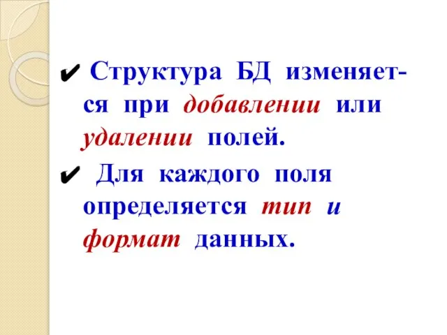 Структура БД изменяет-ся при добавлении или удалении полей. Для каждого поля определяется тип и формат данных.