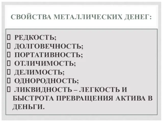 СВОЙСТВА МЕТАЛЛИЧЕСКИХ ДЕНЕГ: РЕДКОСТЬ; ДОЛГОВЕЧНОСТЬ; ПОРТАТИВНОСТЬ; ОТЛИЧИМОСТЬ; ДЕЛИМОСТЬ; ОДНОРОДНОСТЬ; ЛИКВИДНОСТЬ – ЛЕГКОСТЬ