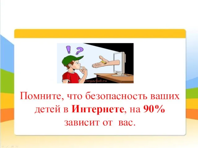 Помните, что безопасность ваших детей в Интернете, на 90% зависит от вас.