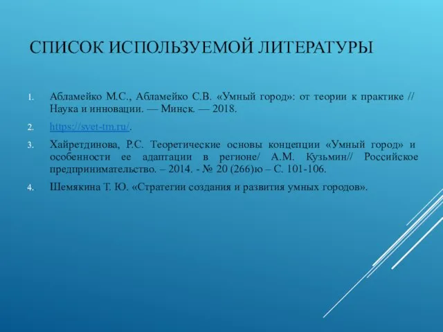 СПИСОК ИСПОЛЬЗУЕМОЙ ЛИТЕРАТУРЫ Абламейко М.С., Абламейко С.В. «Умный город»: от теории к