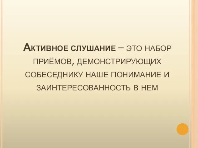 Активное слушание – это набор приёмов, демонстрирующих собеседнику наше понимание и заинтересованность в нем