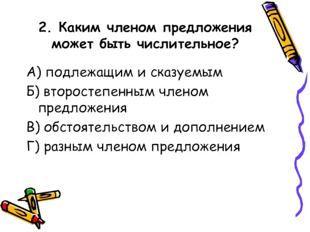 2. Каким членом предложения может быть числительное? А) подлежащим и сказуемым Б)