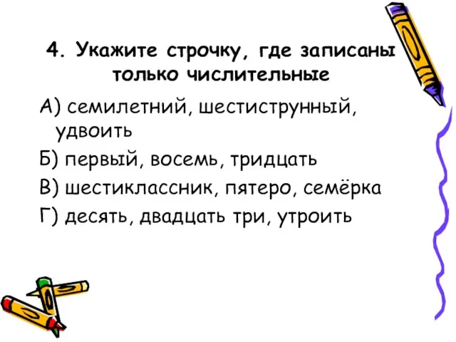 4. Укажите строчку, где записаны только числительные А) семилетний, шестиструнный, удвоить Б)