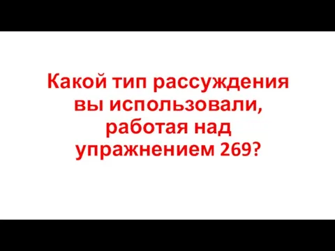 Какой тип рассуждения вы использовали, работая над упражнением 269?