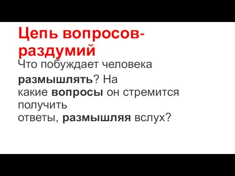 Цепь вопросов-раздумий Что побуждает человека размышлять? На какие вопросы он стремится получить ответы, размышляя вслух?