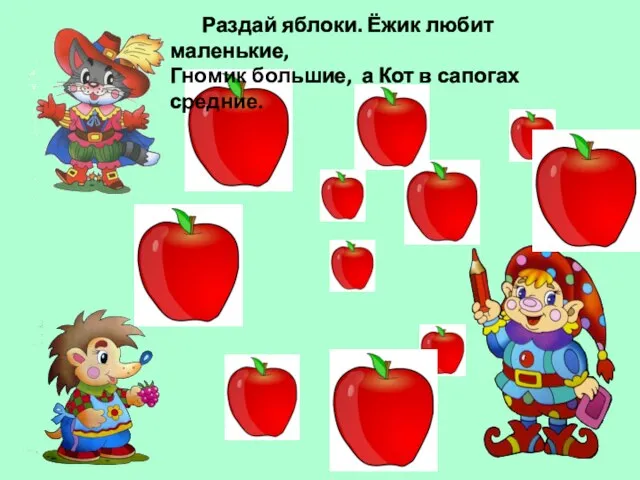 Раздай яблоки. Ёжик любит маленькие, Гномик большие, а Кот в сапогах средние.