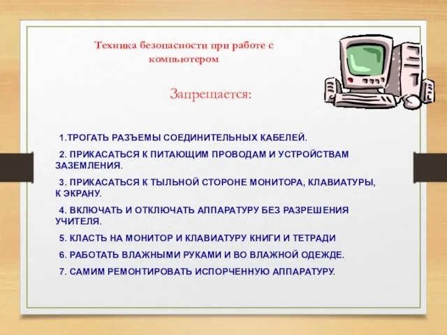 Техника безопасности при работе с компьютером Запрещается: 1.ТРОГАТЬ РАЗЪЕМЫ СОЕДИНИТЕЛЬНЫХ КАБЕЛЕЙ. 2.