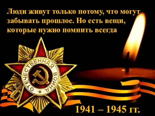 1941 – 1945 гг. Люди живут только потому, что могут забывать прошлое.