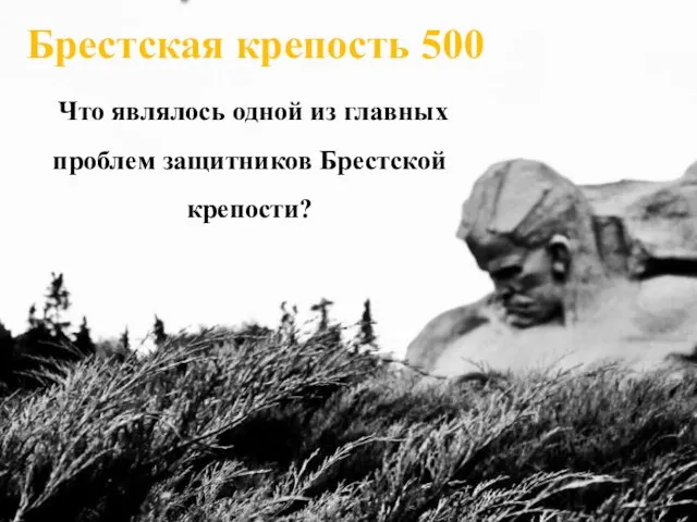 Брестская крепость 500 Что являлось одной из главных проблем защитников Брестской крепости?