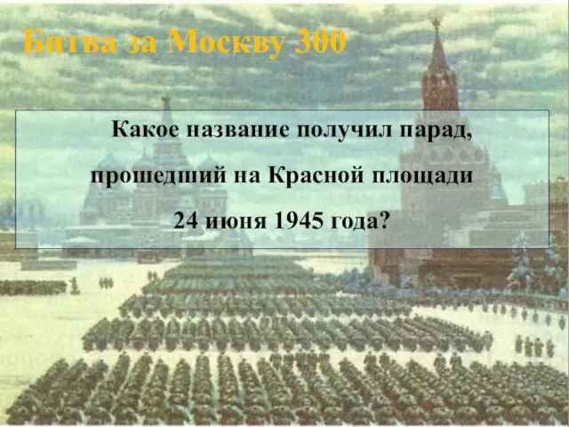 Битва за Москву 300 Какое название получил парад, прошедший на Красной площади 24 июня 1945 года?