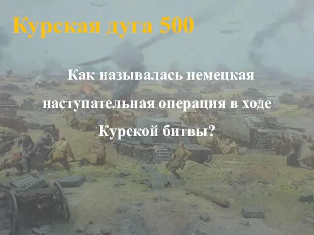 Курская дуга 500 Как называлась немецкая наступательная операция в ходе Курской битвы?