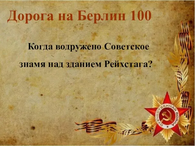 Дорога на Берлин 100 Когда водружено Советское знамя над зданием Рейхстага?