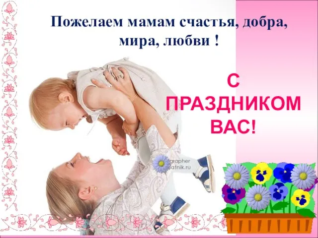 Пожелаем мамам счастья, добра, мира, любви ! С ПРАЗДНИКОМ ВАС!