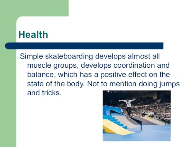 Health Simple skateboarding develops almost all muscle groups, develops coordination and balance,
