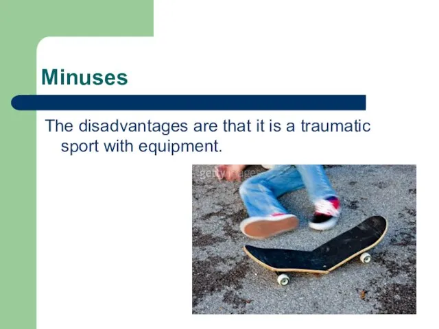 Minuses The disadvantages are that it is a traumatic sport with equipment.