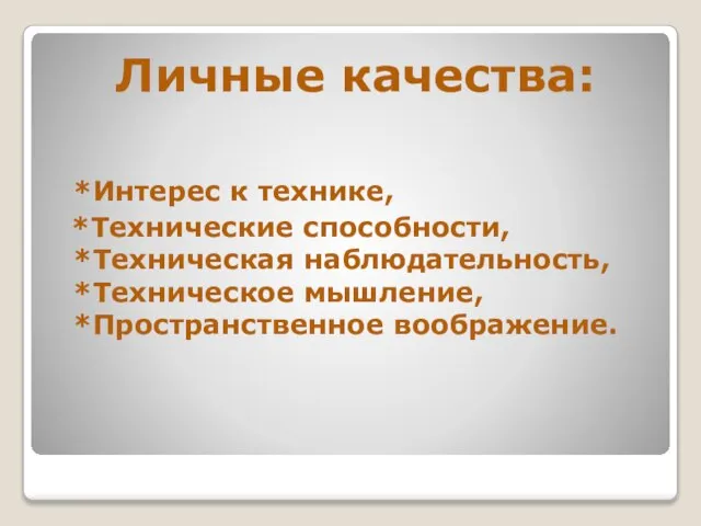 Личные качества: *Интерес к технике, *Технические способности, *Техническая наблюдательность, *Техническое мышление, *Пространственное воображение.