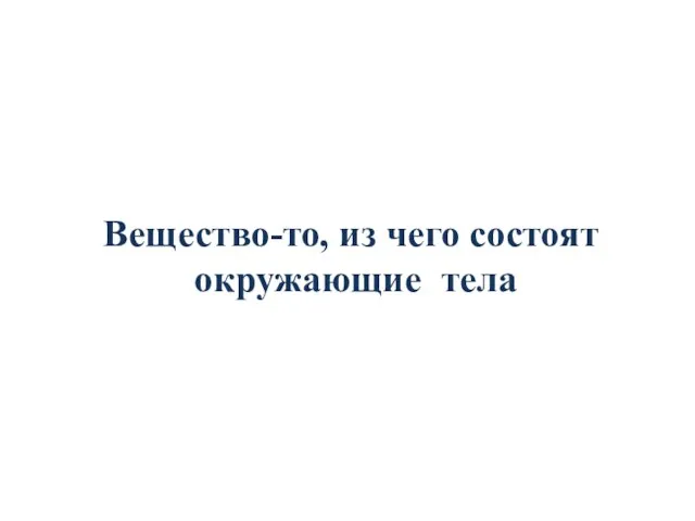 Вещество-то, из чего состоят окружающие тела