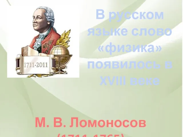 М. В. Ломоносов (1711-1765) В русском языке слово «физика» появилось в XVIII веке