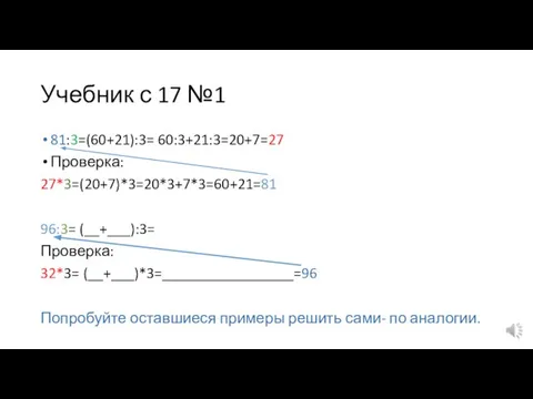 Учебник с 17 №1 81:3=(60+21):3= 60:3+21:3=20+7=27 Проверка: 27*3=(20+7)*3=20*3+7*3=60+21=81 96:3= (__+___):3= Проверка: 32*3=