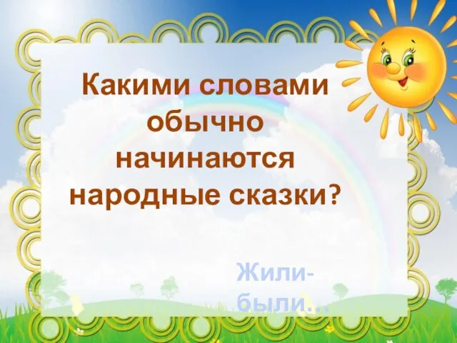 Какими словами обычно начинаются народные сказки? Жили-были…