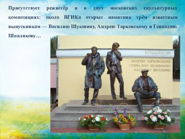 Присутствует режиссёр и в двух московских скульптурных композициях: около ВГИКа открыт памятник